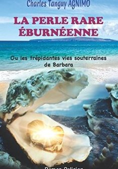 LA PERLE RARE ÉBURNÉENNE : Ou les trépidantes vies souterraines de Barbara - CHARLES TANGUY AGNIMO