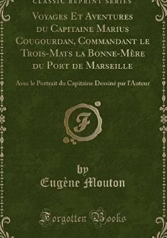 Voyages Et Aventures Du Capitaine Marius Cougourdan, Commandant Le Trois-Mats La Bonne-Mere Du Port de Marseille : Avec Le Portrait Du Capitaine Dessine Par L'Auteur (Classic Reprint) - Eugene Mouton