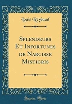 Splendeurs Et Infortunes de Narcisse Mistigris (Classic Reprint) - Louis Reybaud
