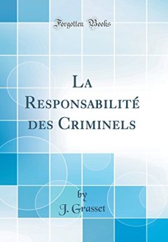 La Responsabilite Des Criminels (Classic Reprint) - J Grasset
