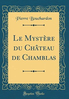 Le Mystere Du Chateau de Chamblas (Classic Reprint) - Pierre Bouchardon