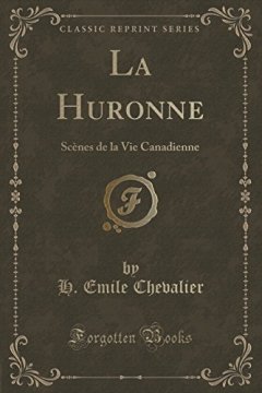 La Huronne : Scenes de La Vie Canadienne (Classic Reprint) - H Emile Chevalier