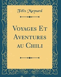 Voyages Et Aventures Au Chili (Classic Reprint) - Dr Felix Maynard