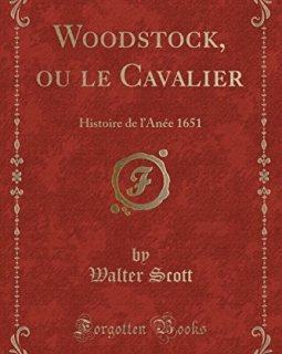 Woodstock, Ou Le Cavalier : Histoire de L'Anee 1651 (Classic Reprint) - Walter Scott