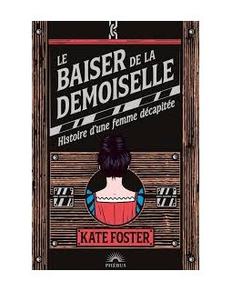 Le Baiser de la Demoiselle : Histoire d'une femme décapitée - Kate Foster