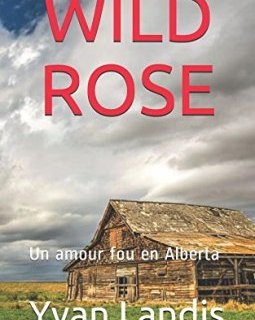 WILD ROSE : Un amour fou en Alberta - Yvan Landis