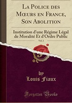 La Police Des Moeurs En France, Son Abolition, Vol. 2 : Institution D'Une Regime Legal de Moralite Et D'Ordre Public (Classic Reprint) - Louis Fiaux