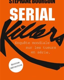 Enquête mondiale sur les tueurs en série - Stéphane Bourgoin