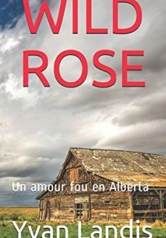 WILD ROSE : Un amour fou en Alberta - Yvan Landis
