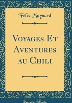 Voyages Et Aventures Au Chili (Classic Reprint) - Dr Felix Maynard