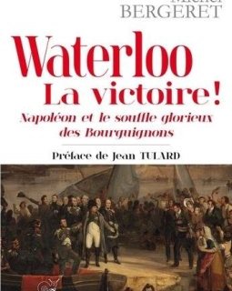 Waterloo - la Victoire ! Napoleon et le Souffle Glorieux des Bourguignons - Michel Bergeret