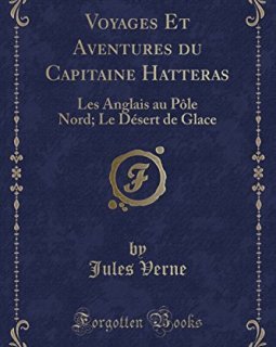 Voyages Et Aventures Du Capitaine Hatteras : Les Anglais Au Pole Nord ; Le Desert de Glace (Classic Reprint) - Jules Verne