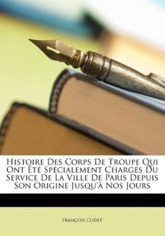Histoire Des Corps de Troupe Qui Ont T Sp Cialement Charg ?'s Du Service de La Ville de Paris Depuis Son Origine Jusqu' Nos Jours - Fran Ois Cudet