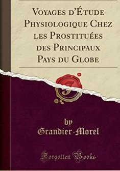 Voyages D'Etude Physiologique Chez Les Prostituees Des Principaux Pays Du Globe (Classic Reprint) - Grandier-Morel
