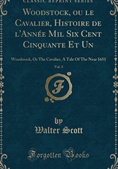 Woodstock, Ou Le Cavalier, Histoire de L'Annee Mil Six Cent Cinquante Et Un, Vol. 3 : Woodstock, or the Cavalier, a Tale of the Near 1651 (Classic Reprint) - Walter Scott