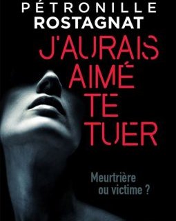 J'aurais aimé te tuer - Pétronille Rostagnat