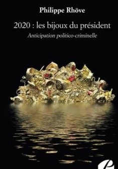 2020 : les bijoux du président : Anticipation politico-criminelle - Philippe Rhöve