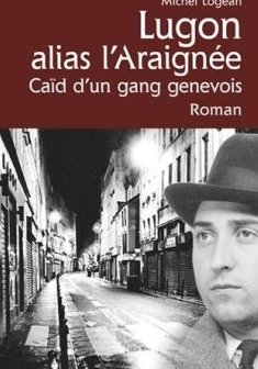 Lugon alias l'Araignée : Caïd d'un gang genevois - Michel Logean