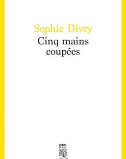 Cinq mains coupées - Sophie Divry