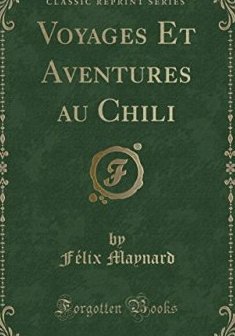 Voyages Et Aventures Au Chili (Classic Reprint) - Felix Maynard