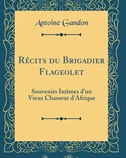 Recits Du Brigadier Flageolet : Souvenirs Intimes D'Un Vieux Chasseur D'Afrique (Classic Reprint) - Antoine Gandon