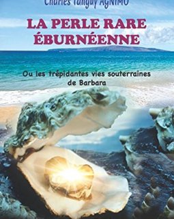 LA PERLE RARE ÉBURNÉENNE : Ou les trépidantes vies souterraines de Barbara - CHARLES TANGUY AGNIMO