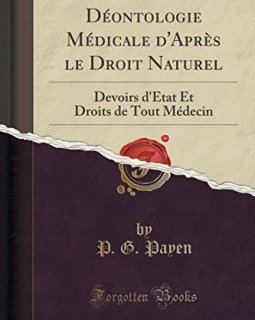 Deontologie Medicale D'Apres Le Droit Naturel : Devoirs D'Etat Et Droits de Tout Medecin (Classic Reprint) - P G Payen