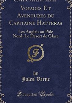 Voyages Et Aventures Du Capitaine Hatteras : Les Anglais Au Pole Nord ; Le Desert de Glace (Classic Reprint) - Jules Verne