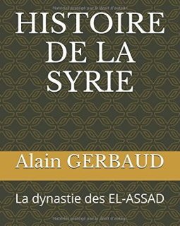 HISTOIRE DE LA SYRIE : La dynastie des EL-ASSAD - Alain Gerbaud