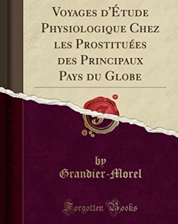 Voyages D'Etude Physiologique Chez Les Prostituees Des Principaux Pays Du Globe (Classic Reprint) - Grandier-Morel