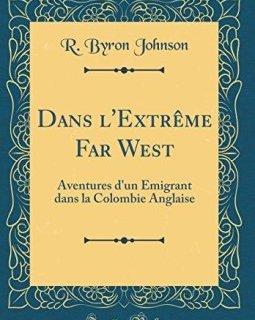 Dans L'Extreme Far West : Aventures D'Un Emigrant Dans La Colombie Anglaise (Classic Reprint) - R Byron Johnson