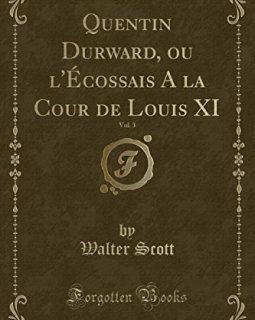 Quentin Durward, Ou L'Ecossais a la Cour de Louis XI, Vol. 3 (Classic Reprint) - Sir Walter Scott