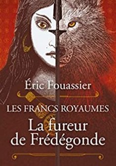 La fureur de Frédégonde : Les francs royaumes - Eric Fouassier