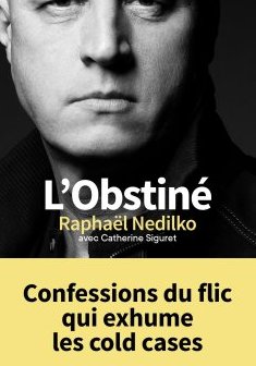 L'Obstiné. Confessions du flic qui exhume les cold cases - Raphaël Nedilko (avec Catherine Siguret)