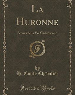 La Huronne : Scenes de La Vie Canadienne (Classic Reprint) - H Emile Chevalier