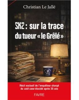 SK2 : Sur les traces du tueur en série "le Grêlé" - Christian Le Jallé