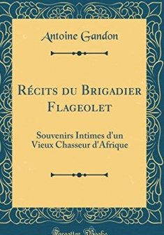 Recits Du Brigadier Flageolet : Souvenirs Intimes D'Un Vieux Chasseur D'Afrique (Classic Reprint) - Antoine Gandon