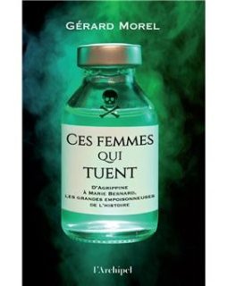 Ces femmes qui tuent - D'Agrippine à Marie Besnard, les grandes empoisonneuses de l'Histoire - Gérard Morel