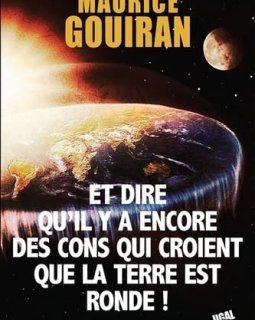 Et dire qu'il y a encore des cons qui croient que la terre est ronde ! - Maurice Gouiran
