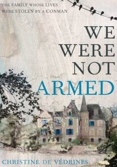 We Were Not Armed : The True Story of a Family Whose Lives Were Stolen by a Conman - Christine de Verdines