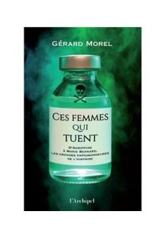 Ces femmes qui tuent - D'Agrippine à Marie Besnard, les grandes empoisonneuses de l'Histoire - Gérard Morel