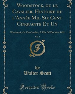 Woodstock, Ou Le Cavalier, Histoire de L'Annee Mil Six Cent Cinquante Et Un, Vol. 3 : Woodstock, or the Cavalier, a Tale of the Near 1651 (Classic Reprint) - Walter Scott