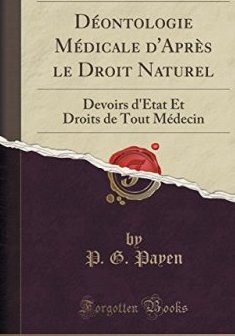 Deontologie Medicale D'Apres Le Droit Naturel : Devoirs D'Etat Et Droits de Tout Medecin (Classic Reprint) - P G Payen