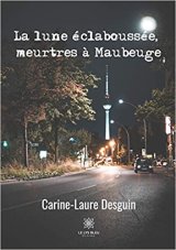 La lune éclaboussée, meurtres à Maubeuges - Carine-Laure DESGUIN