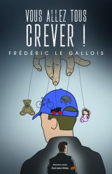 Vous allez tous crever ! - Frédéric Le Gallois