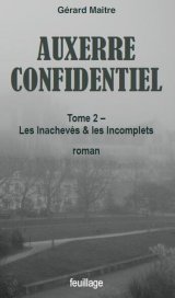 Auxerre confidentiel Tome 2 : Les inachevés et les incomplets - Gérard Maitre