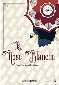La Rose Blanche - Tome 1 : La Rose Blanche - Caroline von Krockow