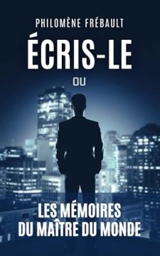 Écris-le ou les Mémoires du Maître du Monde - Philomène Frébault
