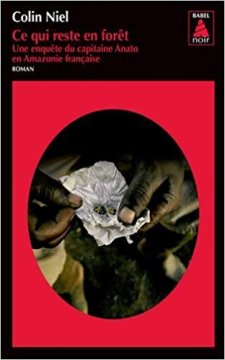Ce qui reste en forêt : Une enquête du capitaine Anato en Amazonie française - Colin Niel