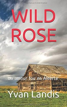 WILD ROSE : Un amour fou en Alberta - Yvan Landis